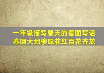 一年级描写春天的看图写话 春回大地柳绿花红百花齐放